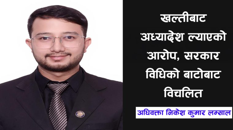 खल्तीबाट अध्यादेश ल्याएको आरोप, सरकार विधिको बाटोबाट विचलित : अधिवक्ता लम्साल