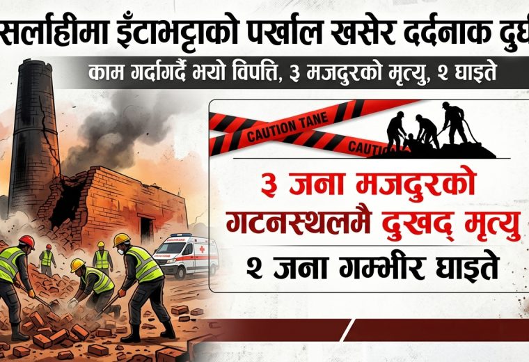 सर्लाहीमा इँटाभट्टाको पर्खाल खसेर पुरिएका तीन मजदुरको मृत्यु, दुई घाइते