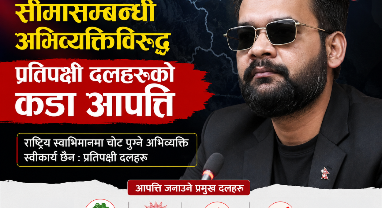 प्रधानमन्त्रीको सीमासम्बन्धी अभिव्यक्तिविरुद्ध प्रतिपक्षी दलहरूको कडा आपत्ति
