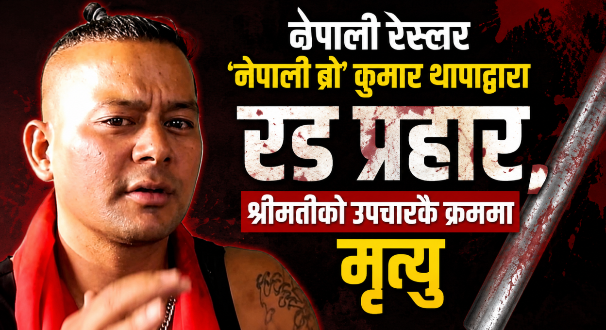 नेपाली रेस्लर ‘नेपाली ब्रो’ कुमार थापाद्वारा रड प्रहार, श्रीमतीको उपचारकै क्रममा मृत्यु